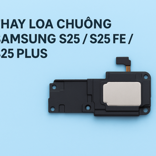 🔧 THAY LOA CHUÔNG SAMSUNG S25 / S25 PLUS / S25 FE / S25 ULTRA – LẤY NGAY TẠI HCM